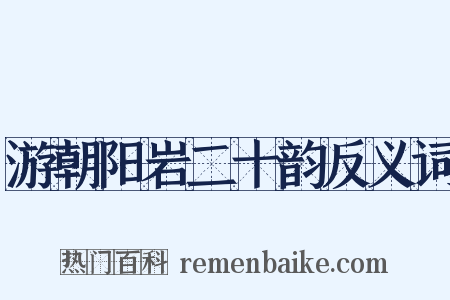 游朝阳岩二十韵反义词是什么意思的图片